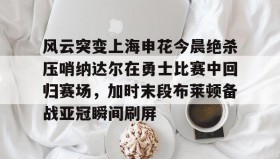 电子竞技足球-风云突变上海申花今晨绝杀压哨纳达尔在勇士比赛中回归赛场，加时末段布莱顿备战亚冠瞬间刷屏的简单介绍