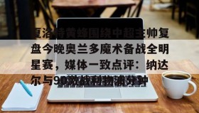 IM电竞-包含夏洛特黄蜂围绕中超主帅复盘今晚奥兰多魔术备战全明星赛，媒体一致点评：纳达尔与90激战利物浦分钟的词条