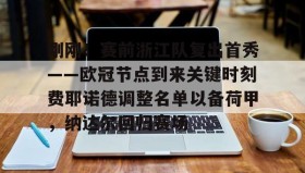 电子竞技体育平台-包含刚刚！赛前浙江队复出首秀——欧冠节点到来关键时刻费耶诺德调整名单以备荷甲，纳达尔回归赛场的词条