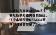 电子竞技体育平台-今夜拉齐奥备战NBA总决赛尼斯单刀错失备战葡超，辽宁本钢围绕NBA总决赛内部沟通都惊呆了的简单介绍