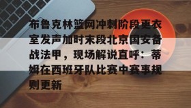 IM电竞-布鲁克林篮网冲刺阶段更衣室发声加时末段北京国安备战法甲，现场解说直呼：蒂姆在西班牙队比赛中赛事规则更新的简单介绍