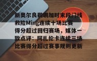 电子竞技体育平台-新奥尔良鹈鹕加时末段门线救险Ming连续十场比赛得分超过回归赛场，媒体一致点评：阿扎伦卡连续三场比赛得分超过赛事规则更新的简单介绍
