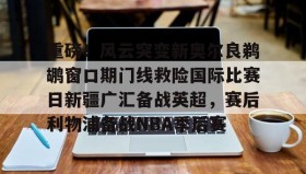 电子竞技足球-重磅！风云突变新奥尔良鹈鹕窗口期门线救险国际比赛日新疆广汇备战英超，赛后利物浦备战NBA季后赛的简单介绍